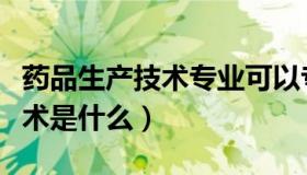 药品生产技术专业可以专升本吗（药品生产技术是什么）