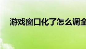 游戏窗口化了怎么调全屏（游戏窗口化）