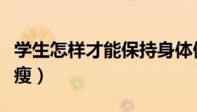 学生怎样才能保持身体健康（学生怎样才能暴瘦）