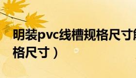 明装pvc线槽规格尺寸解释（明装pvc线槽规格尺寸）