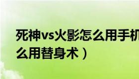 死神vs火影怎么用手机联机（死神vs火影怎么用替身术）