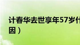 计春华去世享年57岁什么病（计春华去世病因）