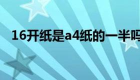 16开纸是a4纸的一半吗（16开纸是a4纸）