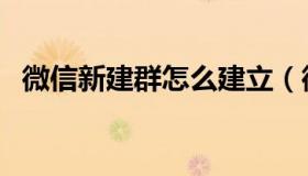 微信新建群怎么建立（微信新建群怎么建）
