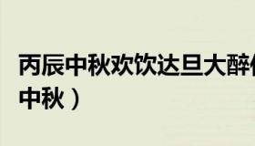 丙辰中秋欢饮达旦大醉作此篇兼怀子由（丙辰中秋）