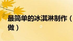 最简单的冰淇淋制作（最简单的冰淇淋 怎么做）