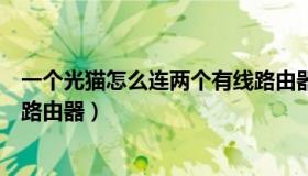 一个光猫怎么连两个有线路由器（一个光猫怎么接两个无线路由器）