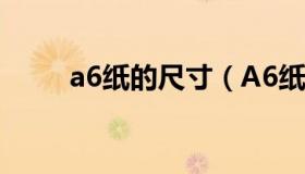 a6纸的尺寸（A6纸的尺寸是多少）