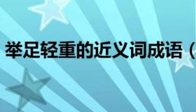 举足轻重的近义词成语（举足轻重的近义词）