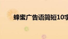蜂蜜广告语简短10字（蜂蜜广告语）