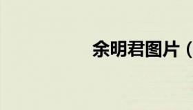 余明君图片（余明君）