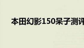本田幻影150呆子测评（本田幻影150）