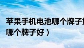苹果手机电池哪个牌子好一点（苹果手机电池哪个牌子好）