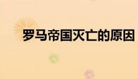 罗马帝国灭亡的原因（罗马帝国秘籍）