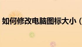 如何修改电脑图标大小（如何修改电脑时间）