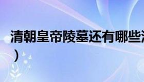 清朝皇帝陵墓还有哪些没被盗（清朝皇帝陵墓）