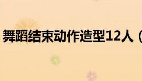舞蹈结束动作造型12人（舞蹈结束动作造型）
