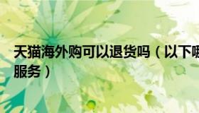 天猫海外购可以退货吗（以下哪项类目支持天猫海外本地退服务）
