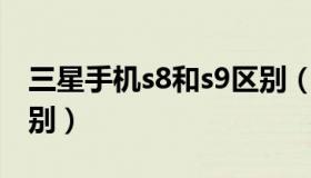 三星手机s8和s9区别（三星S8和S9有什么区别）