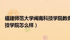 福建师范大学闽南科技学院教务系统（福建师范大学闽南科技学院怎么样）