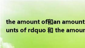 the amount of和an amount of的区别（ldquo the amounts of rdquo 和 the amount of的区别是什么）