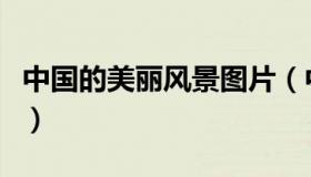 中国的美丽风景图片（中国的美丽风景有哪些）