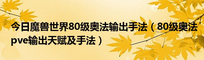 今日魔兽世界80级奥法输出手法（80级奥法pve输出天赋及手法）