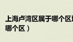 上海卢湾区属于哪个区地图（上海卢湾区属于哪个区）