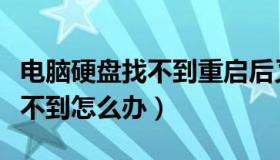 电脑硬盘找不到重启后又出现了（电脑硬盘找不到怎么办）
