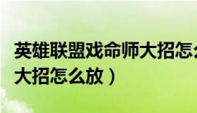 英雄联盟戏命师大招怎么玩（英雄联盟戏命师大招怎么放）