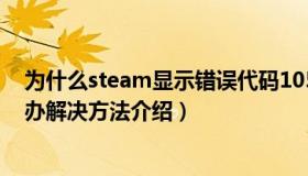为什么steam显示错误代码105（steam错误代码105怎么办解决方法介绍）