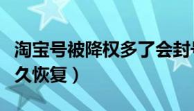 淘宝号被降权多了会封号吗（淘宝号被降权多久恢复）