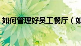 如何管理好员工餐厅（如何管理好员工餐厅）