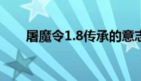 屠魔令1.8传承的意志攻略（屠魔令）