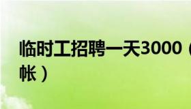 临时工招聘一天3000（临时工招聘一天一结帐）