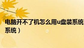电脑开不了机怎么用u盘装系统（电脑开不了机怎么用u盘装系统）