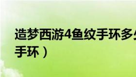 造梦西游4鱼纹手环多少钱（造梦西游4鱼纹手环）