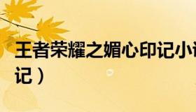 王者荣耀之媚心印记小说（王者荣耀之媚奴印记）