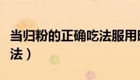 当归粉的正确吃法服用时间（当归粉的正确吃法）