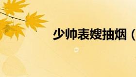 少帅表嫂抽烟（少帅表嫂）