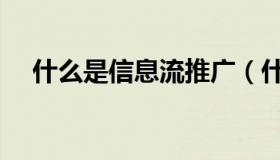 什么是信息流推广（什么是信息流推广）