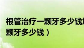 根管治疗一颗牙多少钱加牙冠套（根管治疗一颗牙多少钱）