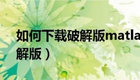 如何下载破解版matlab（求matlab中文破解版）