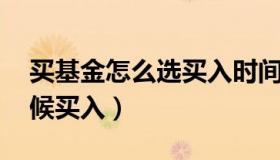 买基金怎么选买入时间（如何选基金 什么时候买入）