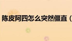 陈皮阿四怎么突然僵直（陈皮阿四怎么死的）