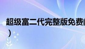 超级富二代完整版免费阅读（超级富二代老施）