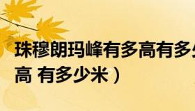 珠穆朗玛峰有多高有多少米（珠穆朗玛峰有多高 有多少米）