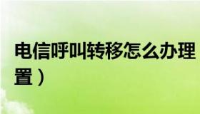 电信呼叫转移怎么办理（电信呼叫转移怎么设置）