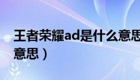 王者荣耀ad是什么意思（王者荣耀ad是什么意思）