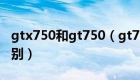 gtx750和gt750（gt750与gtx750有什么区别）